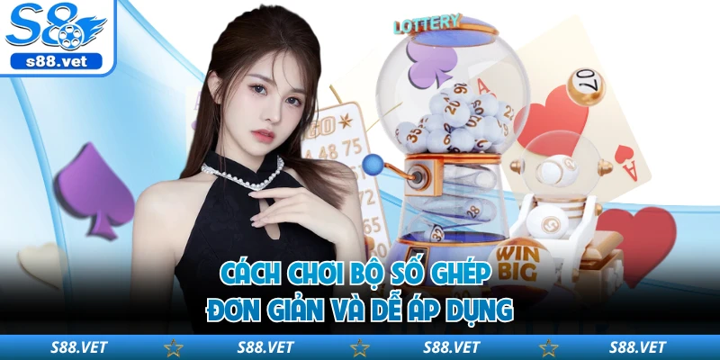 Cách chơi bộ số ghép đơn giản và dễ áp dụng 