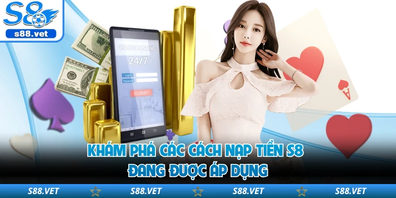 Khám phá các cách nạp tiền S8 đang được áp dụng 