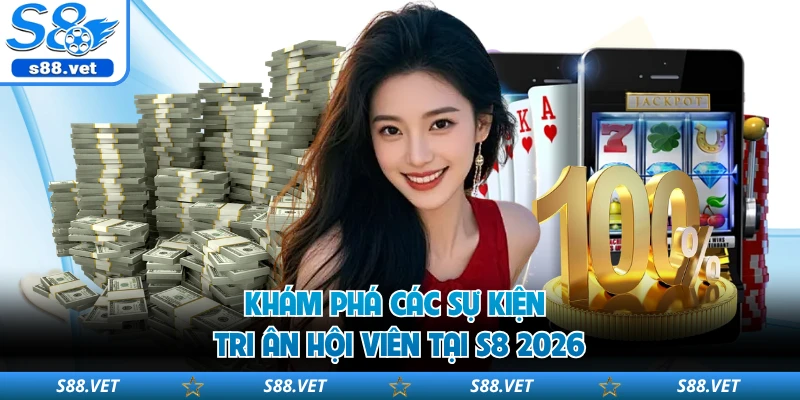 Khám phá các sự kiện tri ân hội viên tại S8 2026