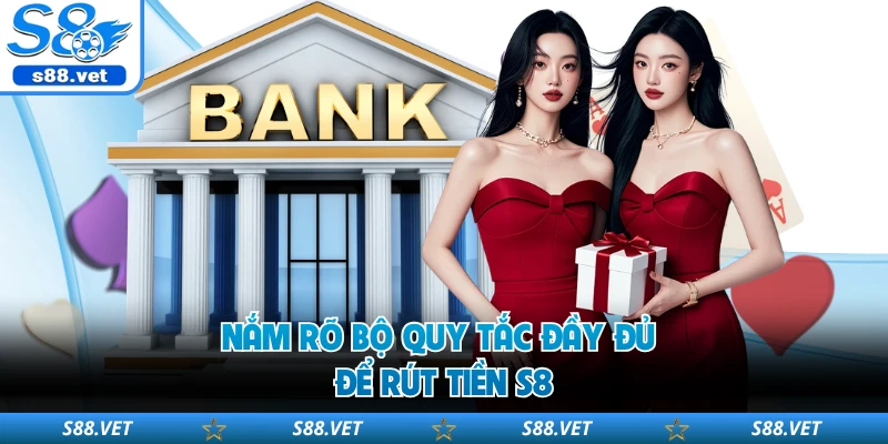 Nắm rõ bộ quy tắc đầy đủ để rút tiền S8