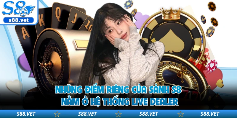 Những điểm riêng của sảnh S8 nằm ở hệ thống live dealer
