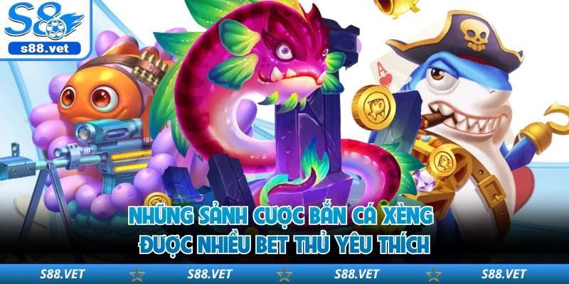 Những sảnh cược bắn cá xèng được nhiều bet thủ yêu thích