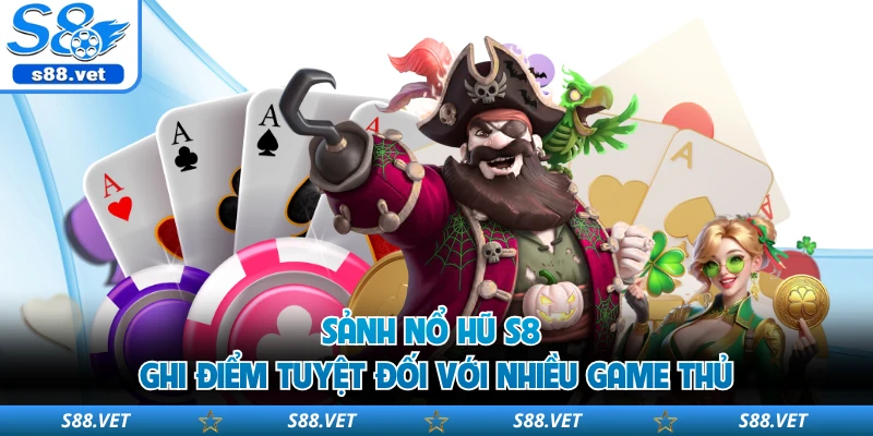 Sảnh nổ hũ S8 ghi điểm tuyệt đối với nhiều game thủ